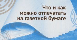 Что и как можно отпечатать на газетной бумаге